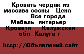 Кровать чердак из массива сосны › Цена ­ 9 010 - Все города Мебель, интерьер » Кровати   . Калужская обл.,Калуга г.